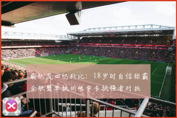 前队友回忆科比：18岁时自信称霸全联盟单挑训练中专挑强者对抗