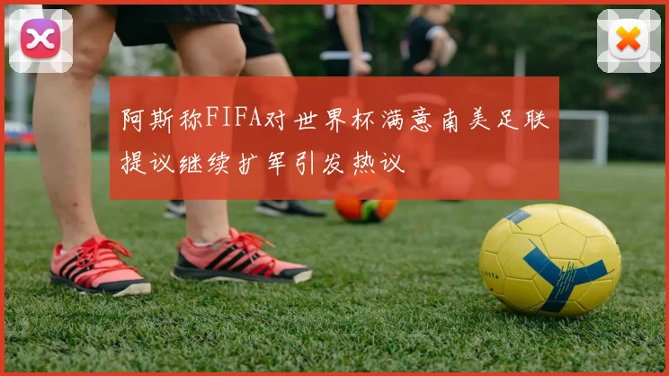 阿斯称FIFA对世界杯满意南美足联提议继续扩军引发热议