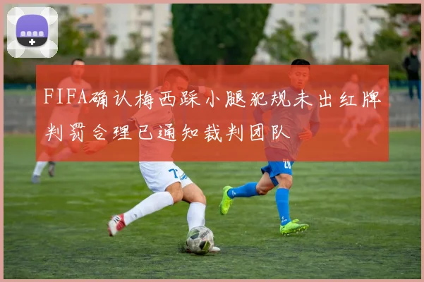FIFA确认梅西踩小腿犯规未出红牌判罚合理已通知裁判团队