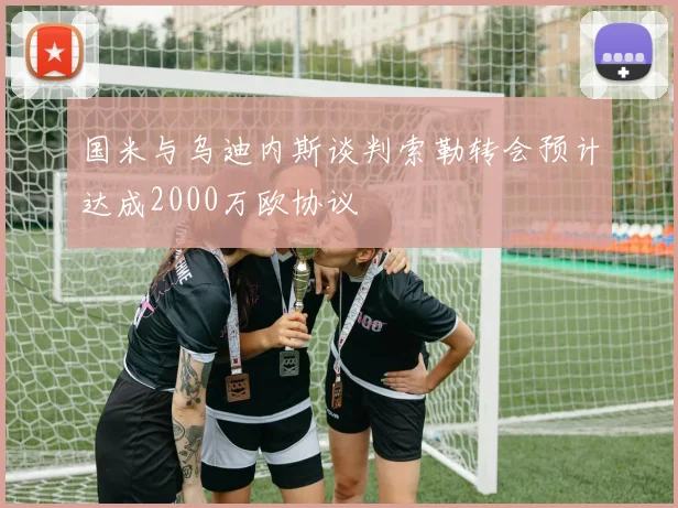 国米与乌迪内斯谈判索勒转会预计达成2000万欧协议