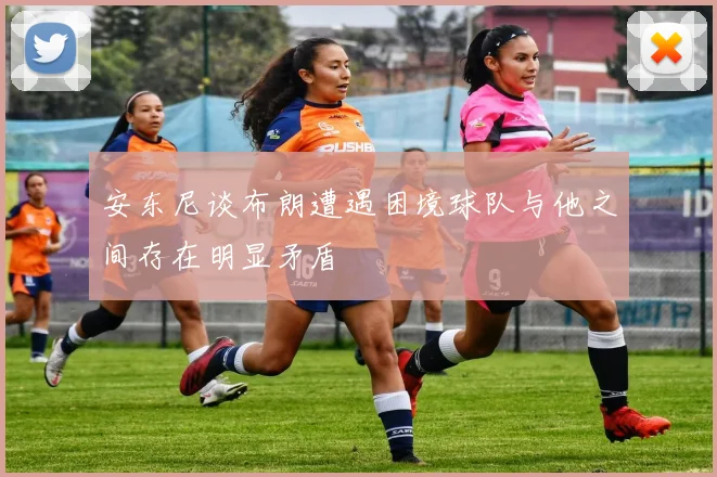 安东尼谈布朗遭遇困境球队与他之间存在明显矛盾